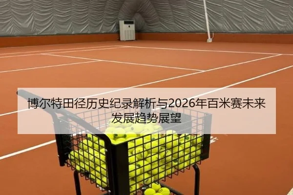 博尔特田径历史纪录解析与2026年百米赛未来发展趋势展望