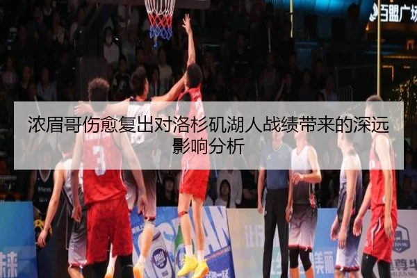 浓眉哥伤愈复出对洛杉矶湖人战绩带来的深远影响分析